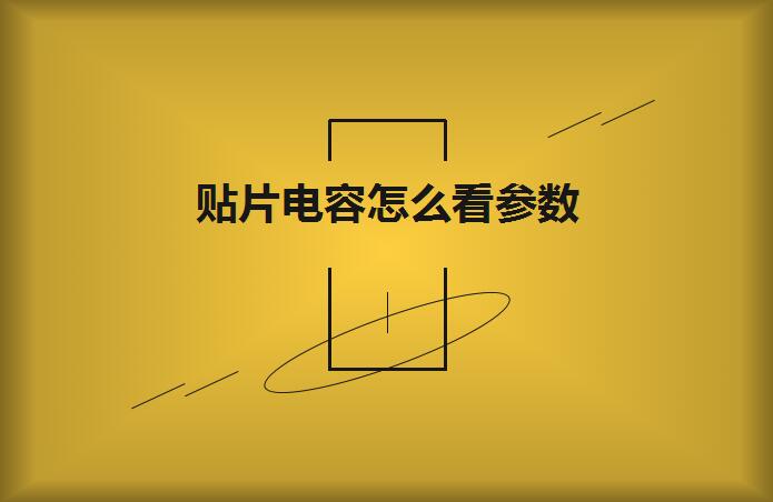 貼片電容怎么看參數？方法如下